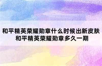 和平精英荣耀勋章什么时候出新皮肤 和平精英荣耀勋章多久一期